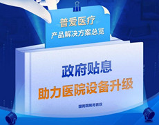 財政貼息貸款擬將涌入醫(yī)療設備更新改造，普愛醫(yī)療產(chǎn)品解決方案